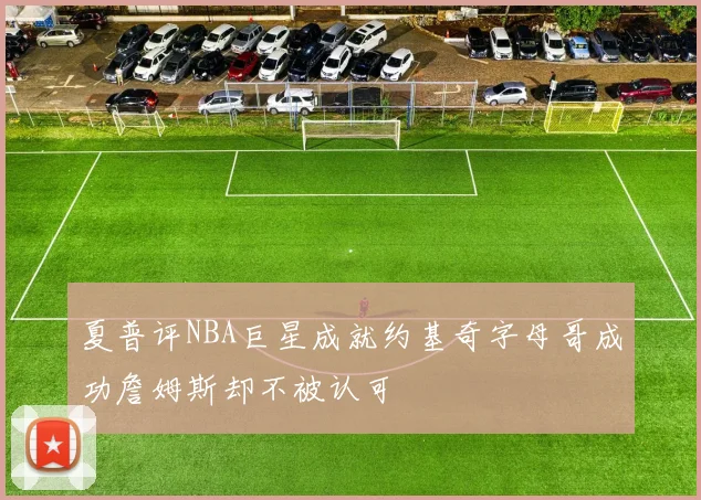 夏普评NBA巨星成就约基奇字母哥成功詹姆斯却不被认可