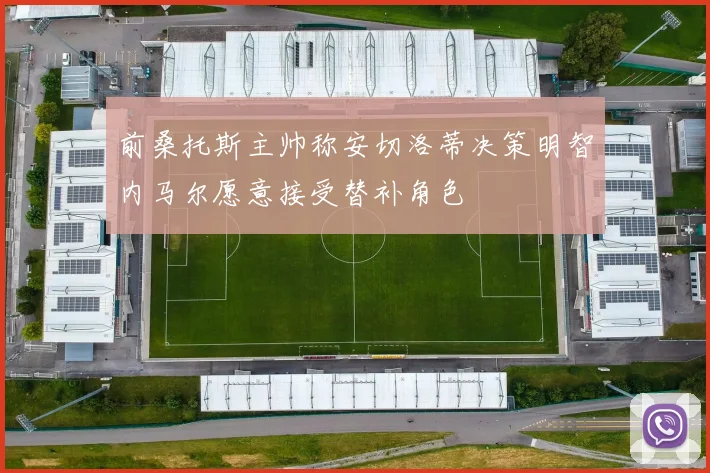 前桑托斯主帅称安切洛蒂决策明智内马尔愿意接受替补角色
