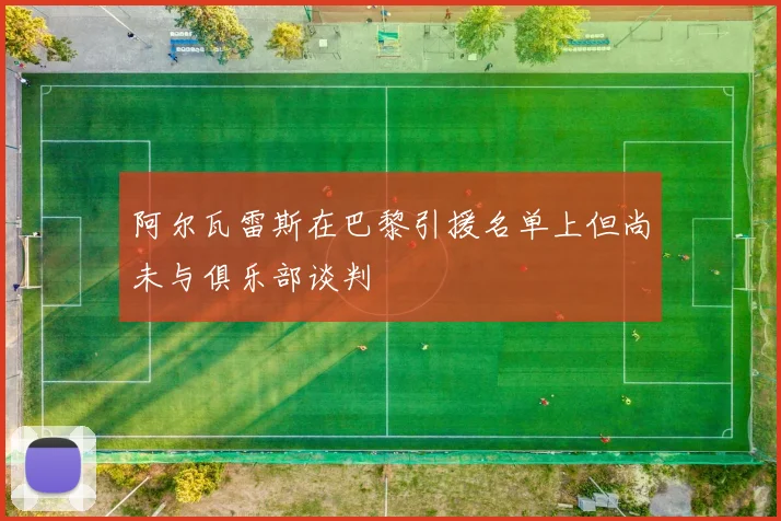 阿尔瓦雷斯在巴黎引援名单上但尚未与俱乐部谈判