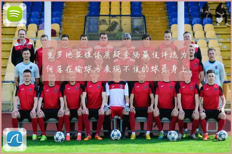 克罗地亚媒体质疑全场最佳评选为何落在输球方表现不佳的球员身上