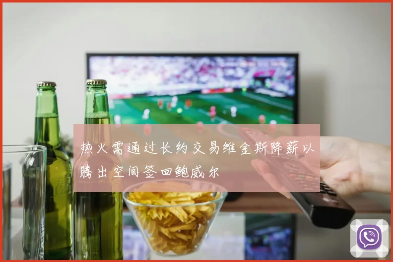 热火需通过长约交易维金斯降薪以腾出空间签回鲍威尔