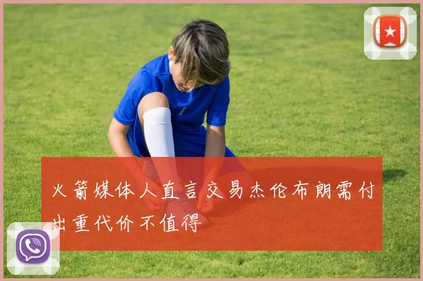 火箭媒体人直言交易杰伦布朗需付出重代价不值得