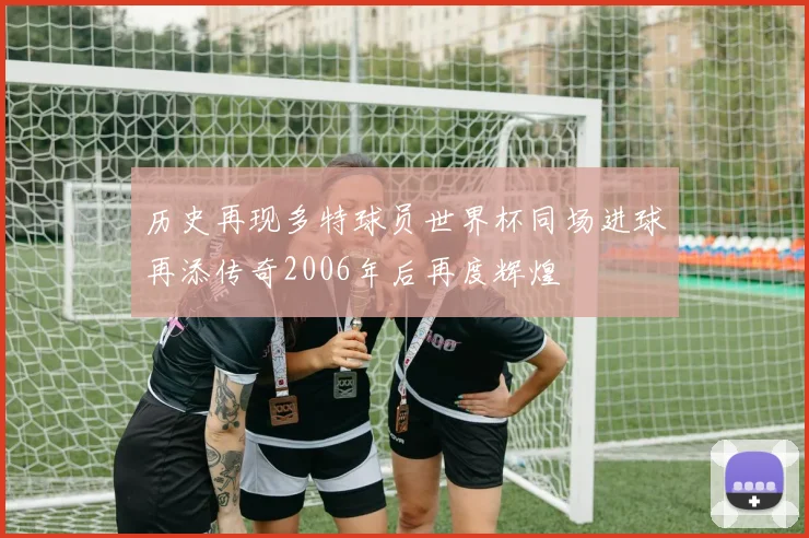 历史再现多特球员世界杯同场进球再添传奇2006年后再度辉煌