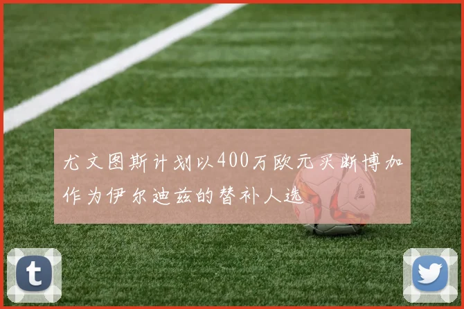尤文图斯计划以400万欧元买断博加作为伊尔迪兹的替补人选
