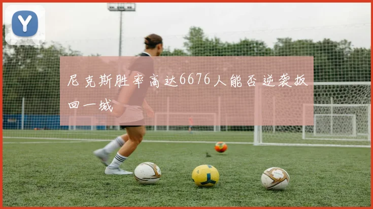 尼克斯胜率高达6676人能否逆袭扳回一城